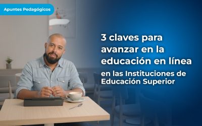 Tres claves para avanzar en la educación en línea en las Instituciones de Educación Superior